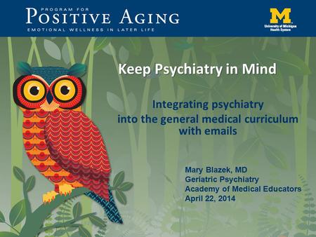 Keep Psychiatry in Mind Integrating psychiatry into the general medical curriculum with emails Mary Blazek, MD Geriatric Psychiatry Academy of Medical.