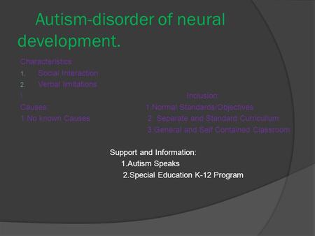 Autism-disorder of neural development. Characteristics: 1. Social Interaction 2. Verbal limitations \ Inclusion: Causes: 1.Normal Standards/Objectives.