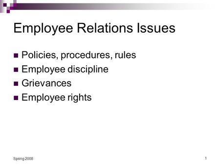 1 Spring 2008 Employee Relations Issues Policies, procedures, rules Employee discipline Grievances Employee rights.