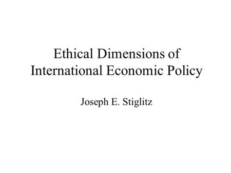 Ethical Dimensions of International Economic Policy Joseph E. Stiglitz.