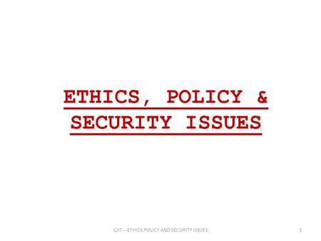 ETHICS, POLICY & SECURITY ISSUES 1CIIT---ETHICS,POLICY AND SECURITY ISSUES.