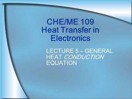 CHE/ME 109 Heat Transfer in Electronics LECTURE 5 – GENERAL HEAT CONDUCTION EQUATION.