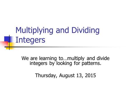 Multiplying and Dividing Integers We are learning to…multiply and divide integers by looking for patterns. Thursday, August 13, 2015.