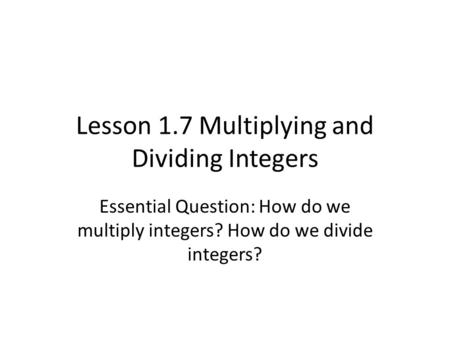Lesson 1.7 Multiplying and Dividing Integers Essential Question: How do we multiply integers? How do we divide integers?