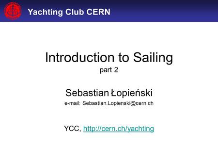 Yachting Club CERN Introduction to Sailing part 2 Sebastian Łopieński   YCC,
