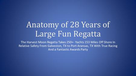Anatomy of 28 Years of Large Fun Regatta The Harvest Moon Regatta Takes 250+- Yachts 153 Miles Off Shore In Relative Safety From Galveston, TX to Port.