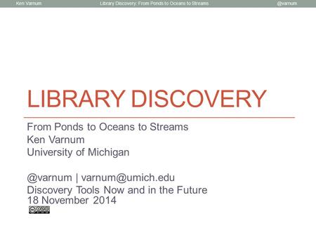 Ken Library Discovery: From Ponds to Oceans to Streams LIBRARY DISCOVERY From Ponds to Oceans to Streams Ken Varnum University of Michigan.