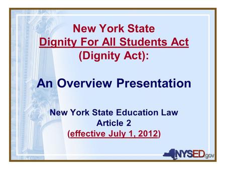 New York State Dignity For All Students Act (Dignity Act): An Overview Presentation New York State Education Law Article 2 (effective July 1, 2012)
