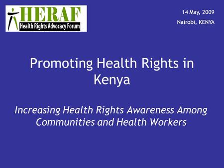 Promoting Health Rights in Kenya Increasing Health Rights Awareness Among Communities and Health Workers 14 May, 2009 Nairobi, KENYA.