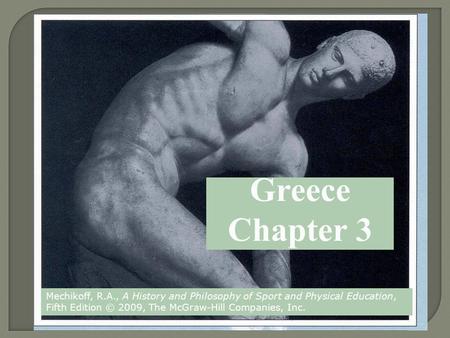 Greece Chapter 3 Mechikoff, R.A., A History and Philosophy of Sport and Physical Education, Fifth Edition © 2009, The McGraw-Hill Companies, Inc.