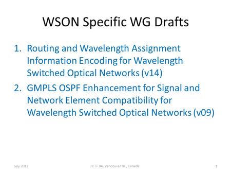 WSON Specific WG Drafts 1.Routing and Wavelength Assignment Information Encoding for Wavelength Switched Optical Networks (v14) 2.GMPLS OSPF Enhancement.