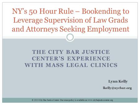 THE CITY BAR JUSTICE CENTER’S EXPERIENCE WITH MASS LEGAL CLINICS NY’s 50 Hour Rule – Bookending to Leverage Supervision of Law Grads and Attorneys Seeking.