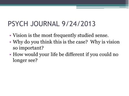 PSYCH JOURNAL 9/24/2013 Vision is the most frequently studied sense. Why do you think this is the case? Why is vision so important? How would your life.