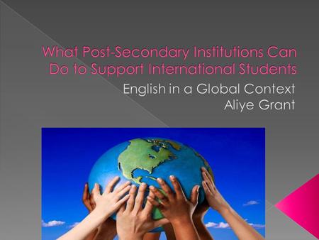  Post-secondary institutions recruit international students.  Study abroad to learn a language, post- secondary studies.  Most have a positive experience.