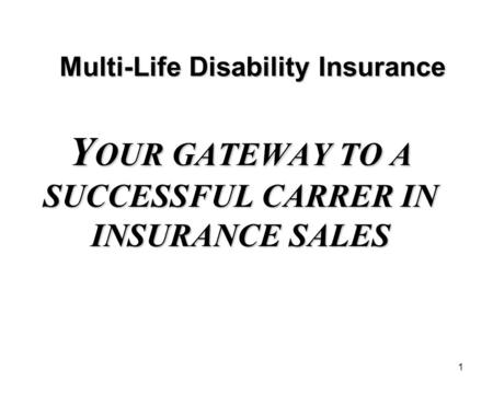 1 Multi-Life Disability Insurance Y OUR GATEWAY TO A SUCCESSFUL CARRER IN INSURANCE SALES.