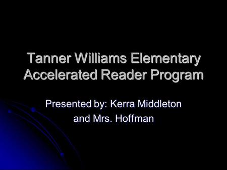 Tanner Williams Elementary Accelerated Reader Program Presented by: Kerra Middleton and Mrs. Hoffman.