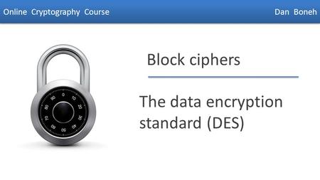 Dan Boneh Block ciphers The data encryption standard (DES) Online Cryptography Course Dan Boneh.