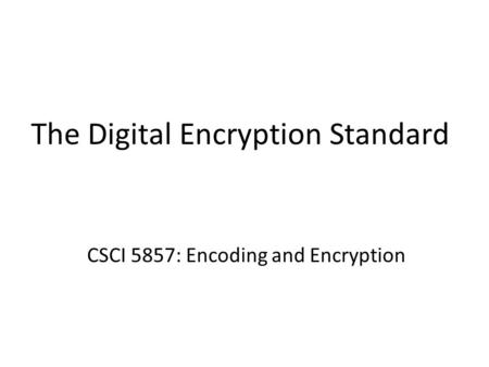 The Digital Encryption Standard CSCI 5857: Encoding and Encryption.