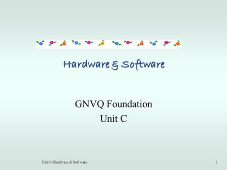 Unit C-Hardware & Software1 Hardware & Software GNVQ Foundation Unit C.