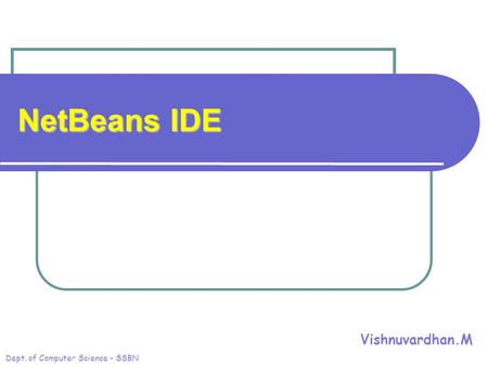 NetBeans IDE Vishnuvardhan.M Dept. of Computer Science - SSBN.