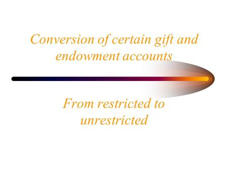 Conversion of certain gift and endowment accounts From restricted to unrestricted.