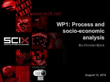 IST-2001-33127 WP1: Process and socio-economic analysis Bo-Christer Björk www.sciX.net IST-2001-33127 August 13, 2015.
