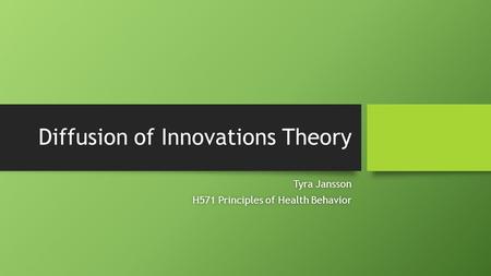 Diffusion of Innovations Theory Tyra JanssonTyra Jansson H571 Principles of Health BehaviorH571 Principles of Health Behavior.