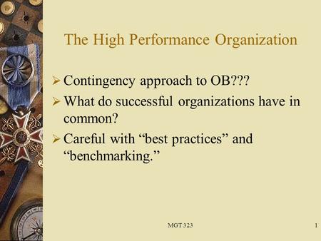 MGT 3231 The High Performance Organization  Contingency approach to OB???  What do successful organizations have in common?  Careful with “best practices”