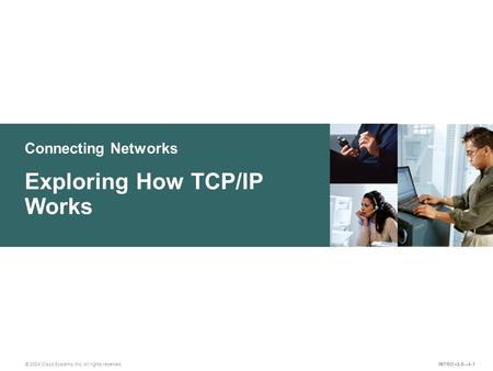 Connecting Networks © 2004 Cisco Systems, Inc. All rights reserved. Exploring How TCP/IP Works INTRO v2.0—4-1.