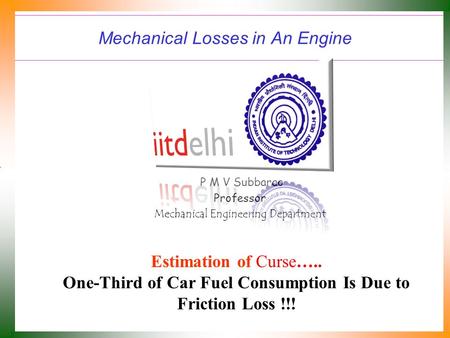 Mechanical Losses in An Engine P M V Subbarao Professor Mechanical Engineering Department Estimation of Curse….. One-Third of Car Fuel Consumption Is.