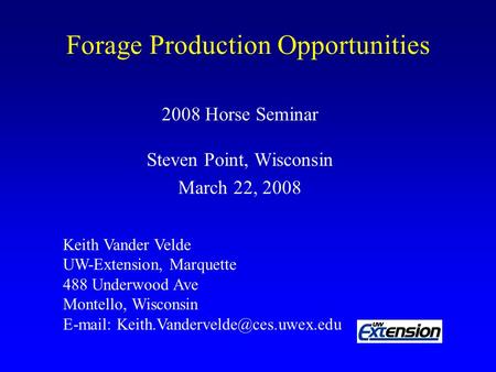 Forage Production Opportunities 2008 Horse Seminar Steven Point, Wisconsin March 22, 2008 Keith Vander Velde UW-Extension, Marquette 488 Underwood Ave.