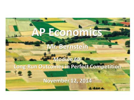 AP Economics Mr. Bernstein Module 60: Long-Run Outcomes in Perfect Competition November 12, 2014.