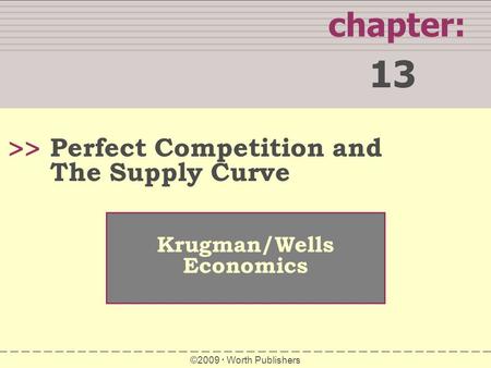 Chapter: 13 >> Krugman/Wells Economics ©2009  Worth Publishers Perfect Competition and The Supply Curve.