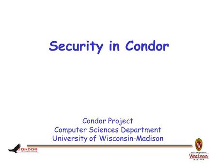 Condor Project Computer Sciences Department University of Wisconsin-Madison Security in Condor.
