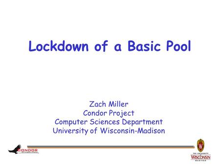 Zach Miller Condor Project Computer Sciences Department University of Wisconsin-Madison Lockdown of a Basic Pool.