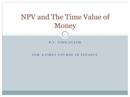 P.V. VISWANATH FOR A FIRST COURSE IN FINANCE 1. 2 NPV and IRR  How do we decide to invest in a project or not? Using the Annuity Formula  Valuing Mortgages.