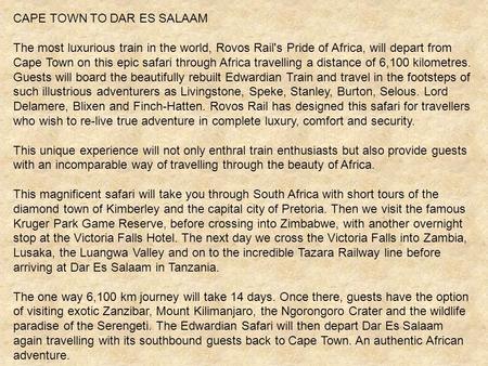 CAPE TOWN TO DAR ES SALAAM The most luxurious train in the world, Rovos Rail's Pride of Africa, will depart from Cape Town on this epic safari through.