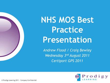 © Prodigy Learning 2011 – Company Confidential NHS MOS Best Practice Presentation Andrew Flood / Craig Bewley Wednesday 3 rd August 2011 Certiport GPS.