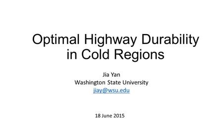 Optimal Highway Durability in Cold Regions Jia Yan Washington State University 18 June 2015.
