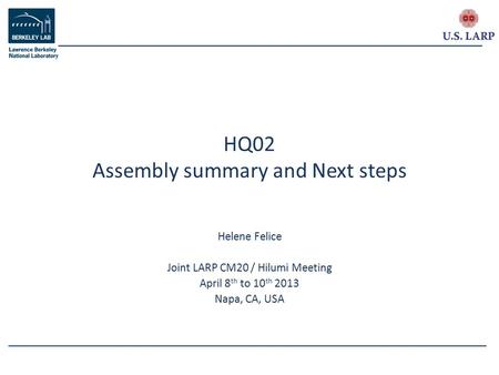 Helene Felice Joint LARP CM20 / Hilumi Meeting April 8 th to 10 th 2013 Napa, CA, USA HQ02 Assembly summary and Next steps.