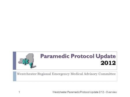 Paramedic Protocol Update 2012 Westchester Regional Emergency Medical Advisory Committee Westchester Paramedic Protocol Update 2/12 - Overview1.