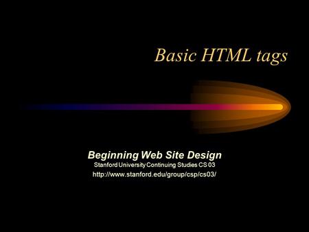 Basic HTML tags Beginning Web Site Design Stanford University Continuing Studies CS 03