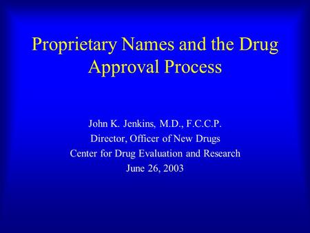 Proprietary Names and the Drug Approval Process John K. Jenkins, M.D., F.C.C.P. Director, Officer of New Drugs Center for Drug Evaluation and Research.