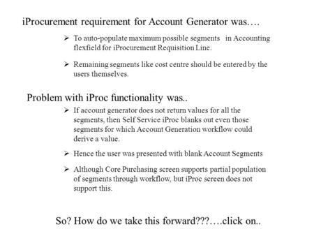 Click to proceed iProcurement requirement for Account Generator was….  To auto-populate maximum possible segments in Accounting flexfield for iProcurement.