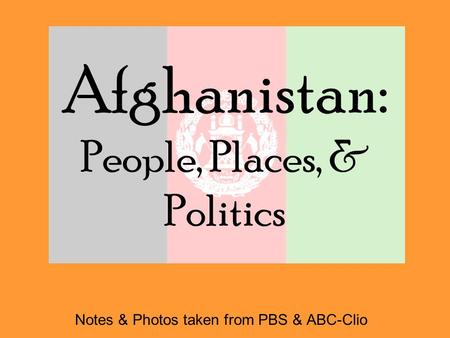 Afghanistan: People, Places, & Politics Notes & Photos taken from PBS & ABC-Clio.