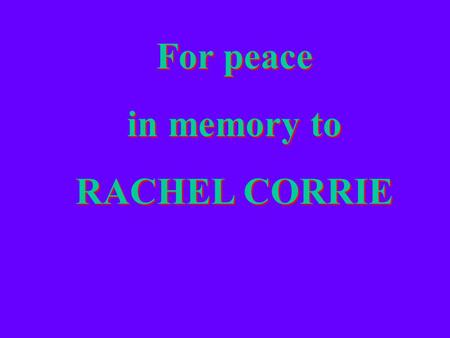 For peace in memory to RACHEL CORRIE For peace in memory to RACHEL CORRIE.