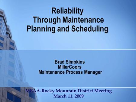 Reliability Through Maintenance Planning and Scheduling Brad Simpkins MillerCoors Maintenance Process Manager MBAA-Rocky Mountain District Meeting March.