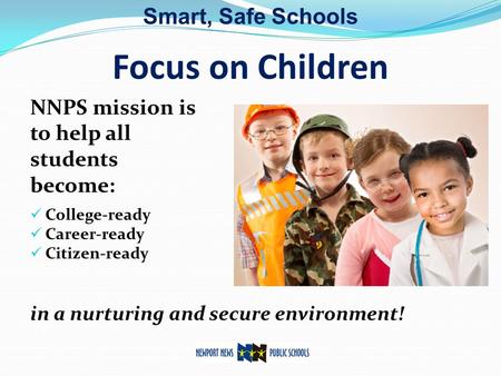 Focus on Children NNPS mission is to help all students become: College-ready Career-ready Citizen-ready in a nurturing and secure environment! Smart, Safe.