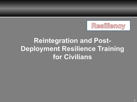 1 Reintegration and Post- Deployment Resilience Training for Civilians.