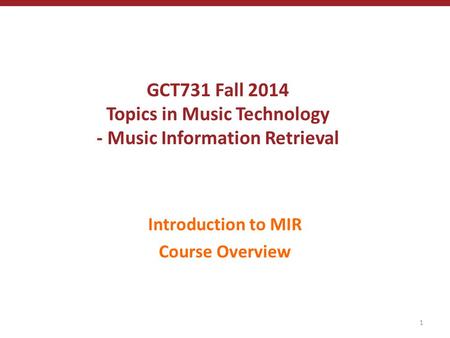 GCT731 Fall 2014 Topics in Music Technology - Music Information Retrieval Introduction to MIR Course Overview 1.
